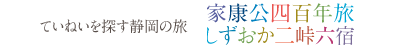 ていねいを探す静岡の旅「家康公四百年旅／しずおか二峠六宿」