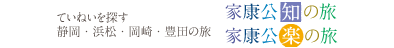 ていねいを探す静岡・浜松・岡崎・豊田の旅 家康公「知」の旅／家康公「楽」の旅