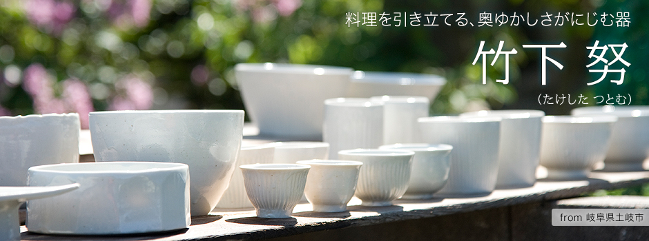 料理を引き立てる、奥ゆかしさがにじむ器-竹下 努さん【岐阜県土岐市】